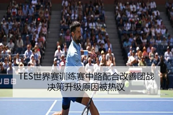 TES世界赛训练赛中路配合改善团战决策升级原因被热议